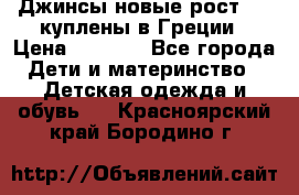 Джинсы новые рост 116 куплены в Греции › Цена ­ 1 000 - Все города Дети и материнство » Детская одежда и обувь   . Красноярский край,Бородино г.